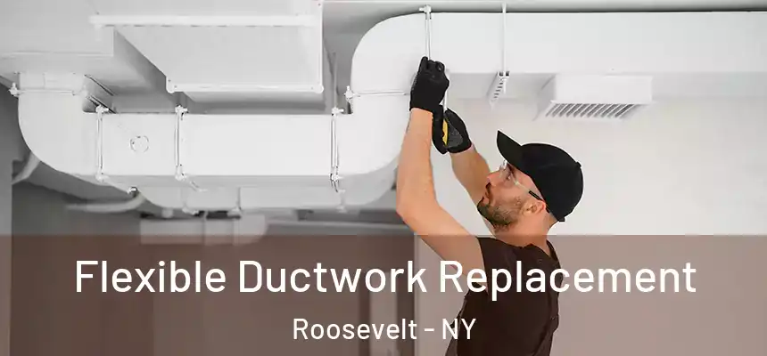  Flexible Ductwork Replacement Roosevelt - NY